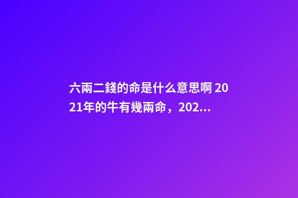 六兩二錢的命是什么意思啊 2021年的牛有幾兩命，2021年屬牛二月出生是什么命-第1張-觀點-玄機派